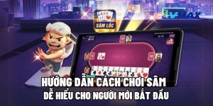 Hướng Dẫn Cách Chơi Sâm Dễ Hiểu Cho Người Mới Bắt Đầu