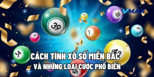 Cách Tính Xổ Số Miền Bắc Và Những Loại Cược Phổ Biến