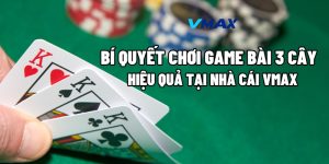 Bí Quyết Chơi Game Bài 3 Cây Hiệu Quả Tại Nhà Cái Vmax