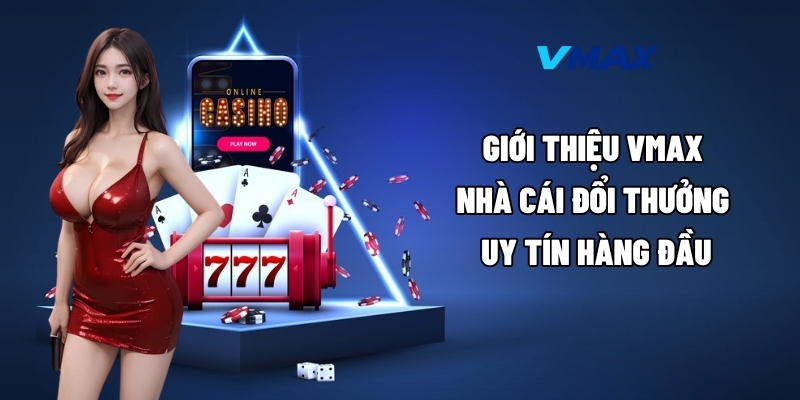 Giới thiệu Vmax – nhà cái đổi thưởng uy tín hàng đầu