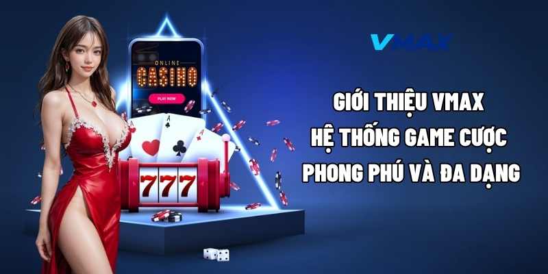 Giới thiệu Vmax – hệ thống game cược phong phú và đa dạng