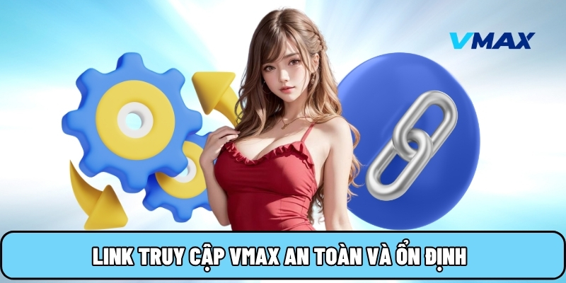 Link truy cập Vmax an toàn và ổn định
