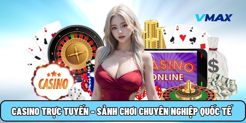 Casino trực tuyến – Sảnh chơi chuyên nghiệp chuẩn quốc tế