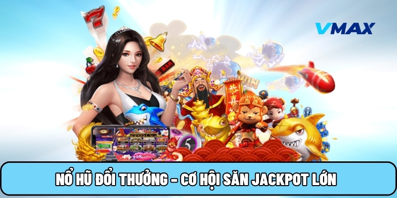 Nổ hũ đổi thưởng – Cơ hội săn jackpot lớn